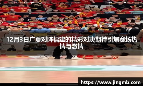 12月3日广夏对阵福建的精彩对决期待引爆赛场热情与激情